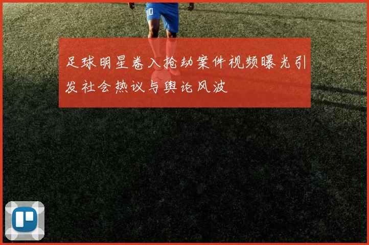 足球明星卷入抢劫案件视频曝光引发社会热议与舆论风波