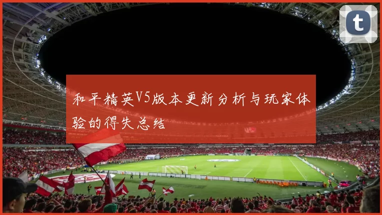 和平精英V5版本更新分析与玩家体验的得失总结