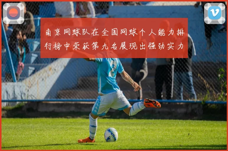 南京网球队在全国网球个人能力排行榜中荣获第九名展现出强劲实力与潜力