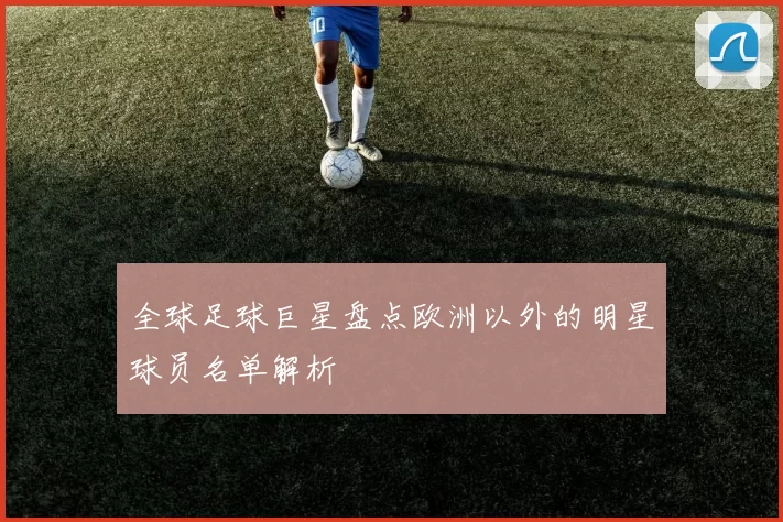 全球足球巨星盘点欧洲以外的明星球员名单解析