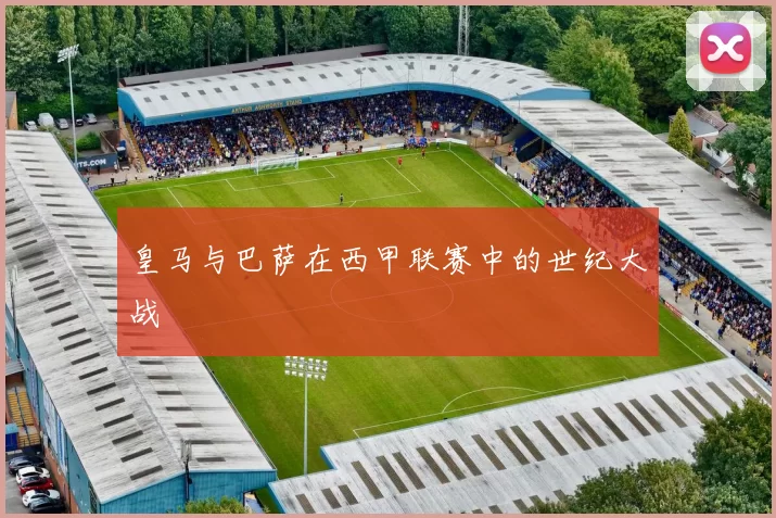 皇马与巴萨在西甲联赛中的世纪大战