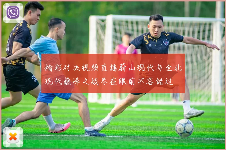 精彩对决视频直播蔚山现代与全北现代巅峰之战尽在眼前不容错过