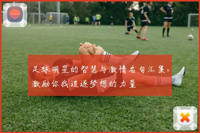 足球明星的智慧与激情名句汇集，激励你我追逐梦想的力量