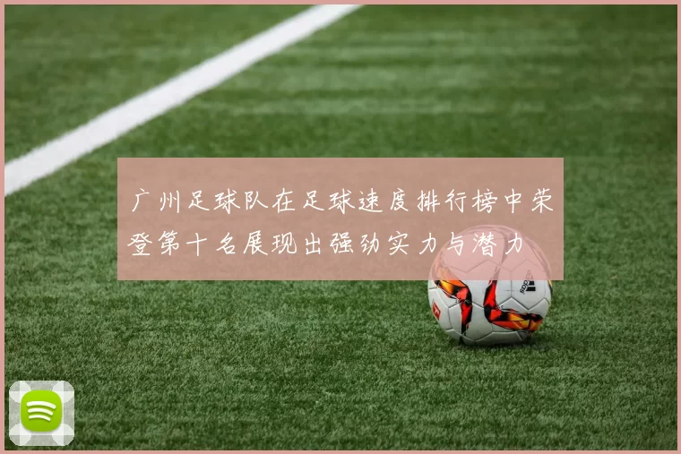广州足球队在足球速度排行榜中荣登第十名展现出强劲实力与潜力