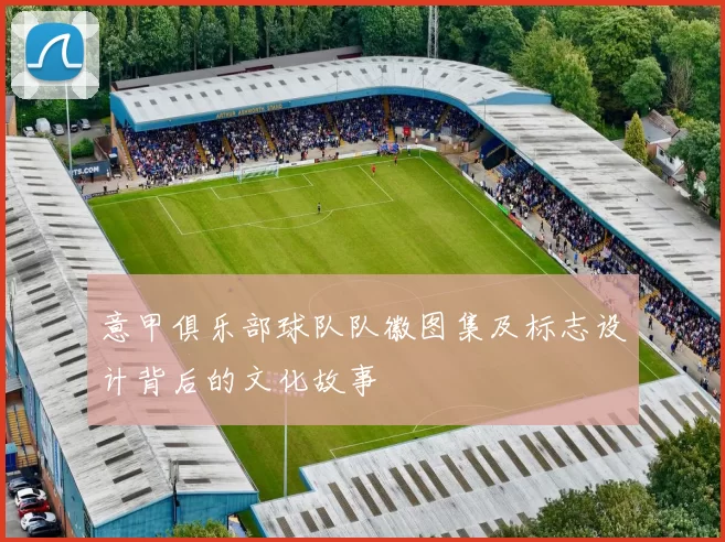意甲俱乐部球队队徽图集及标志设计背后的文化故事