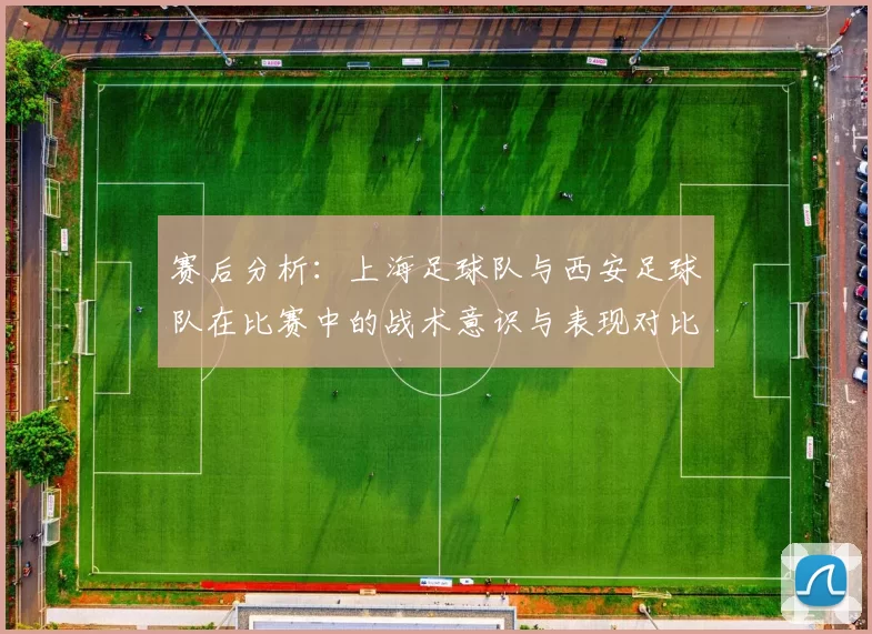 赛后分析：上海足球队与西安足球队在比赛中的战术意识与表现对比