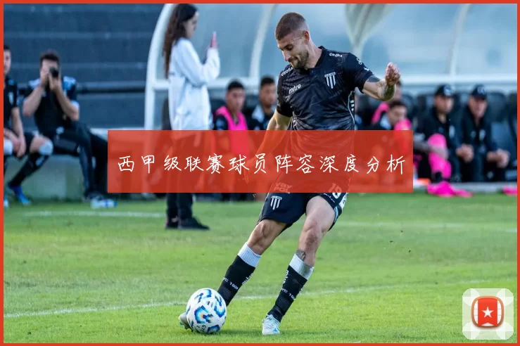 西甲级联赛球员阵容深度分析