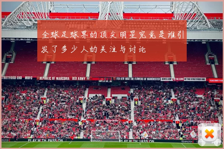 全球足球界的顶尖明星究竟是谁引发了多少人的关注与讨论
