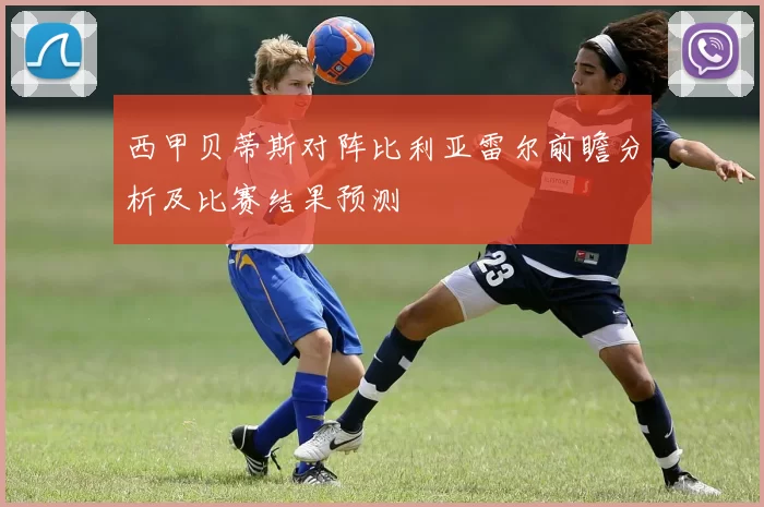 西甲贝蒂斯对阵比利亚雷尔前瞻分析及比赛结果预测