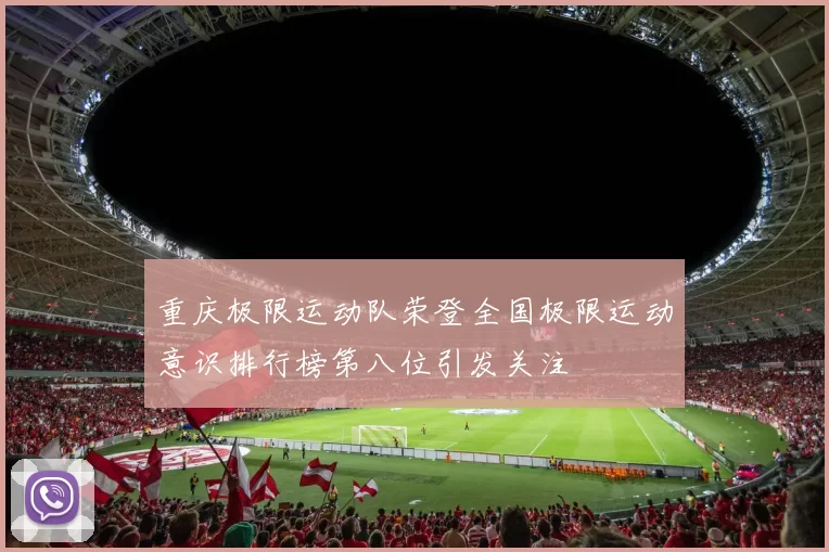 重庆极限运动队荣登全国极限运动意识排行榜第八位引发关注
