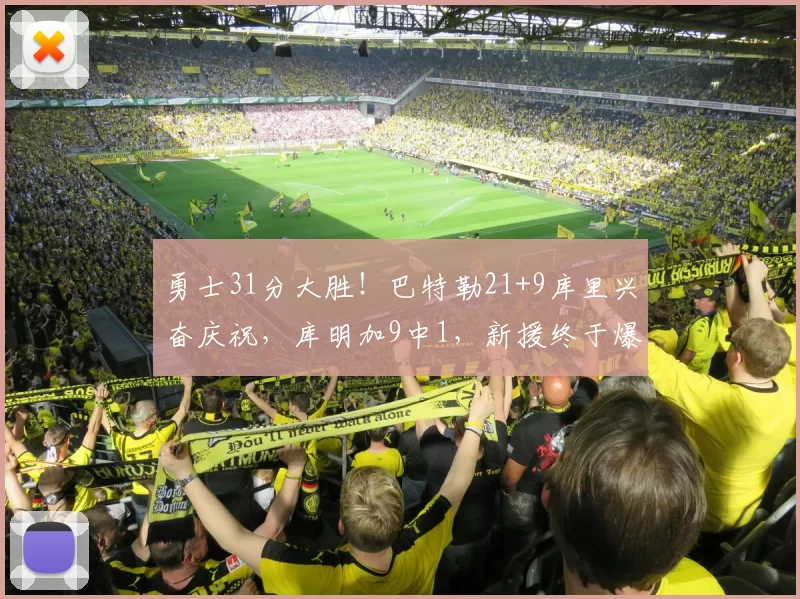 勇士31分大胜！巴特勒21+9库里兴奋庆祝，库明加9中1，新援终于爆发