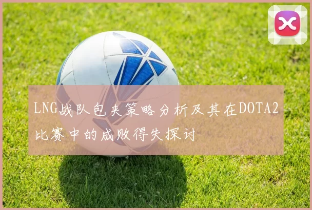 LNG战队包夹策略分析及其在DOTA2比赛中的成败得失探讨