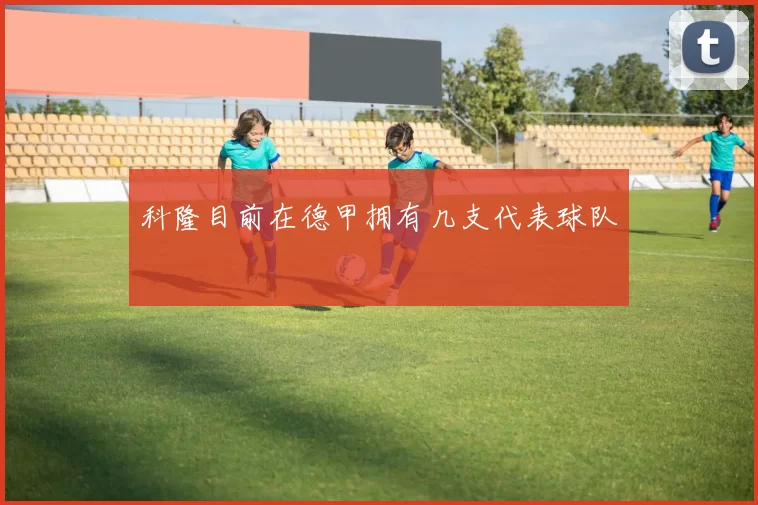 科隆目前在德甲拥有几支代表球队