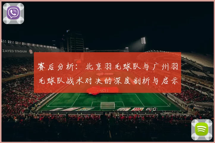 赛后分析：北京羽毛球队与广州羽毛球队战术对决的深度剖析与启示
