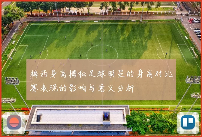 梅西身高揭秘足球明星的身高对比赛表现的影响与意义分析
