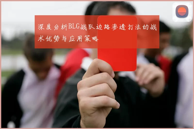 深度分析BLG战队边路渗透打法的战术优势与应用策略