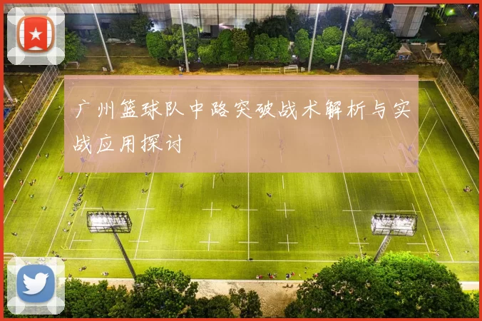 广州篮球队中路突破战术解析与实战应用探讨