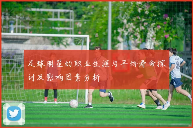 足球明星的职业生涯与平均寿命探讨及影响因素分析