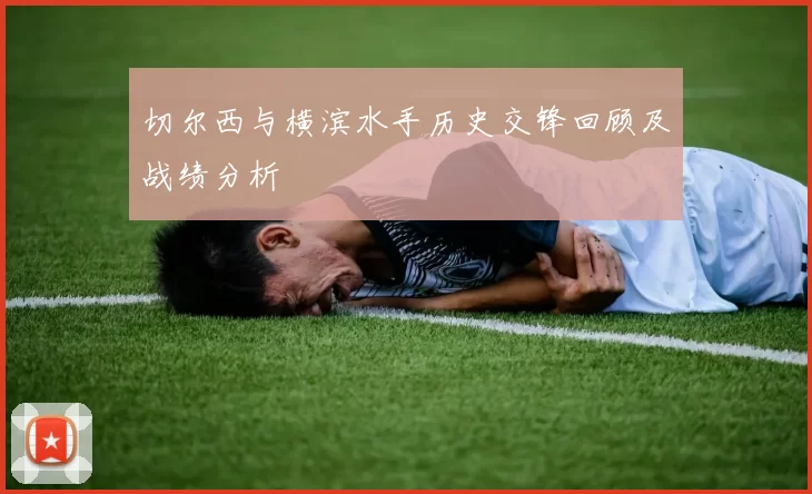 切尔西与横滨水手历史交锋回顾及战绩分析