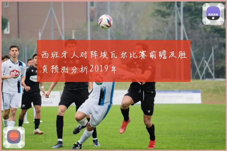 西班牙人对阵埃瓦尔比赛前瞻及胜负预测分析2019年